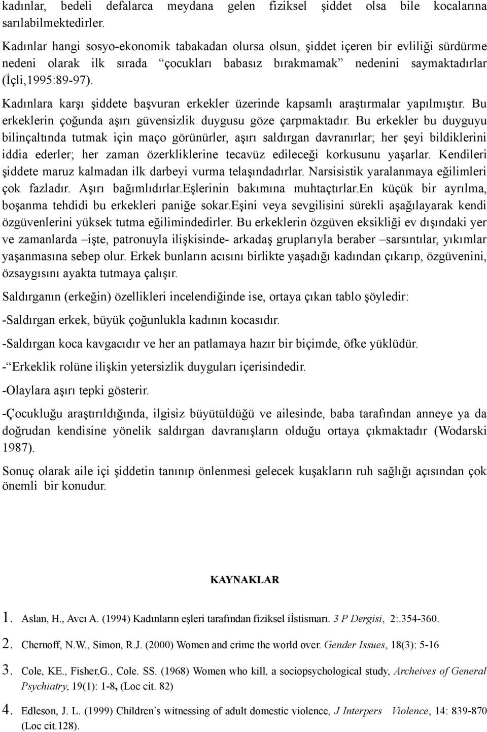 Kadınlara karşı şiddete başvuran erkekler üzerinde kapsamlı araştırmalar yapılmıştır. Bu erkeklerin çoğunda aşırı güvensizlik duygusu göze çarpmaktadır.