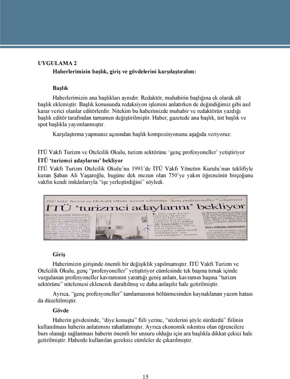 Nitekim bu haberimizde muhabir ve redaktörün yazdığı başlık editör tarafından tamamen değiştirilmiştir. Haber, gazetede ana başlık, üst başlık ve spot başlıkla yayımlanmıştır.