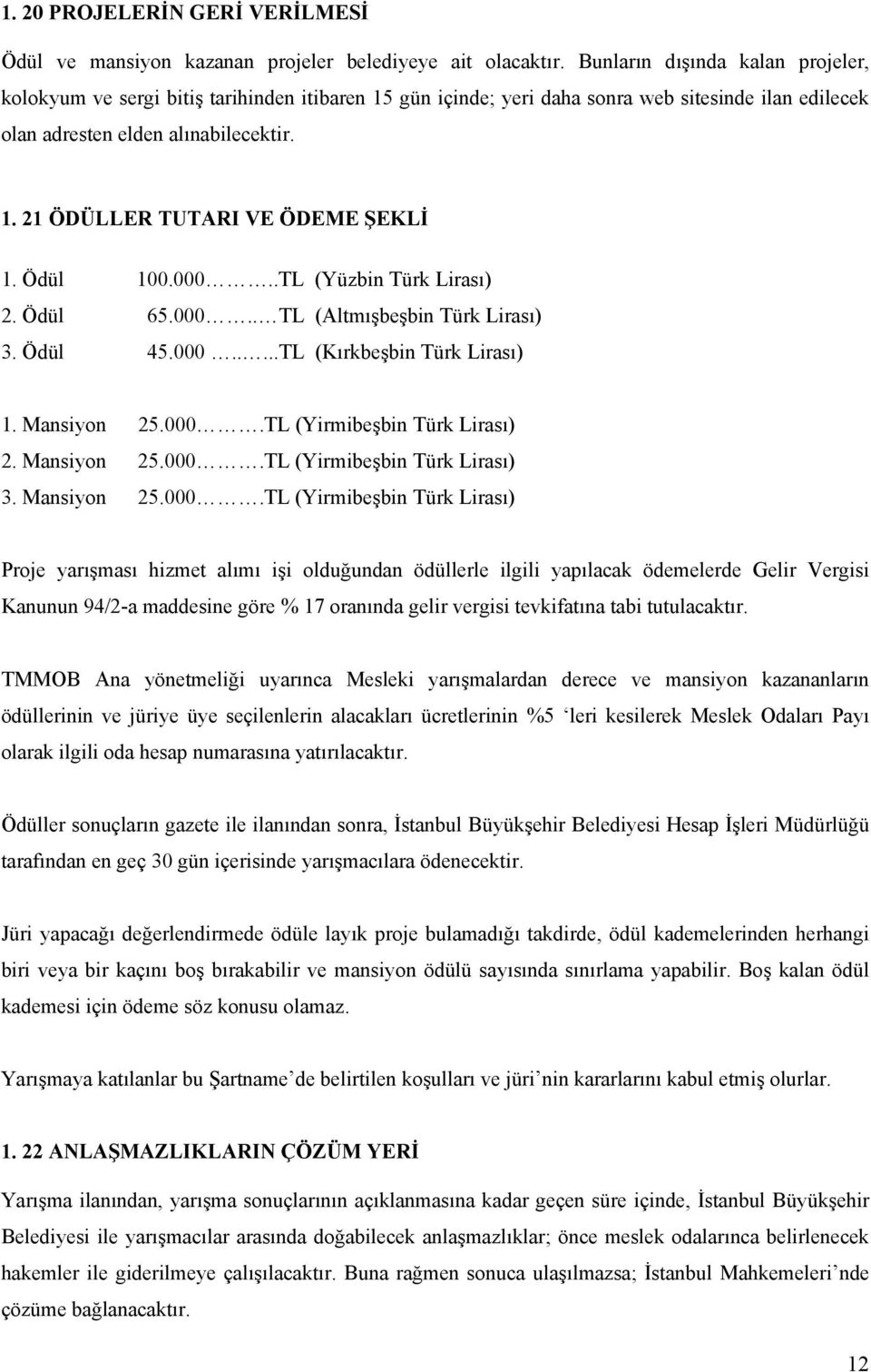 Ödül 100.000..TL (Yüzbin Türk Lirası) 2. Ödül 65.000.. TL (Altmışbeşbin Türk Lirası) 3. Ödül 45.000.....TL (Kırkbeşbin Türk Lirası) 1. Mansiyon 25.000.TL (Yirmibeşbin Türk Lirası) 2. Mansiyon 25.000.TL (Yirmibeşbin Türk Lirası) 3.