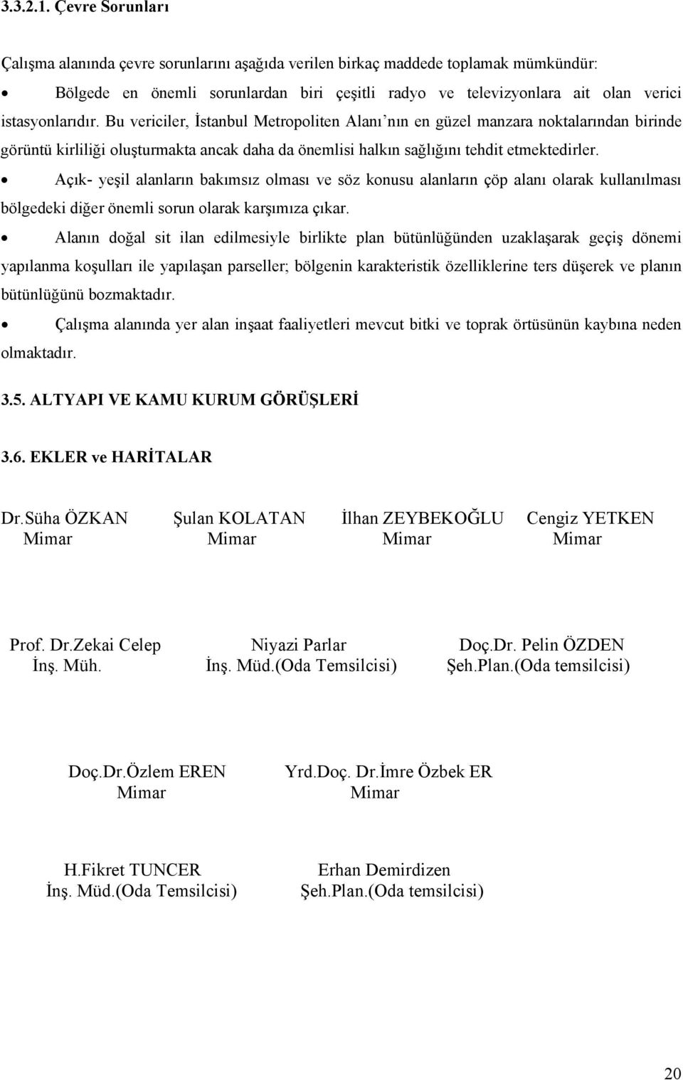 istasyonlarıdır. Bu vericiler, İstanbul Metropoliten Alanı nın en güzel manzara noktalarından birinde görüntü kirliliği oluşturmakta ancak daha da önemlisi halkın sağlığını tehdit etmektedirler.