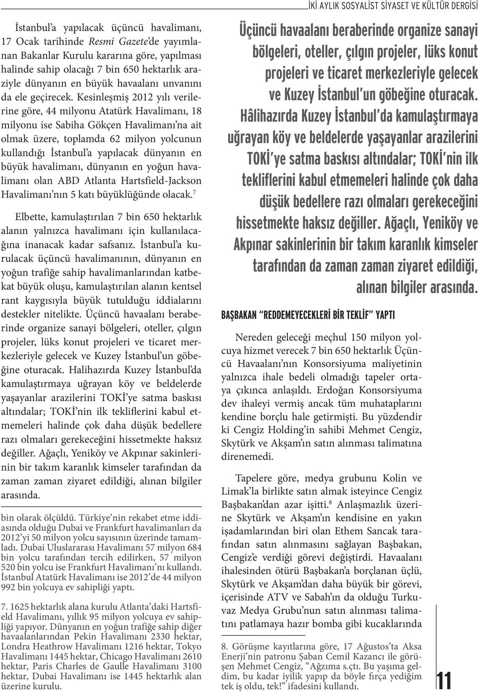 Kesinleşmiş 2012 yılı verilerine göre, 44 milyonu Atatürk Havalimanı, 18 milyonu ise Sabiha Gökçen Havalimanı na ait olmak üzere, toplamda 62 milyon yolcunun kullandığı İstanbul a yapılacak dünyanın