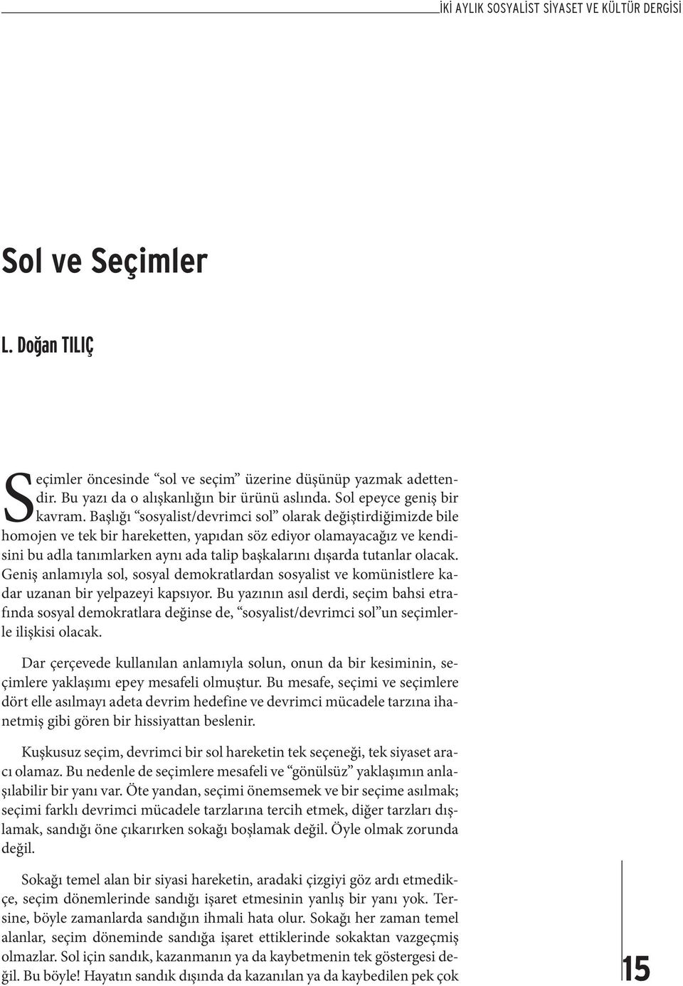 Başlığı sosyalist/devrimci sol olarak değiştirdiğimizde bile homojen ve tek bir hareketten, yapıdan söz ediyor olamayacağız ve kendisini bu adla tanımlarken aynı ada talip başkalarını dışarda