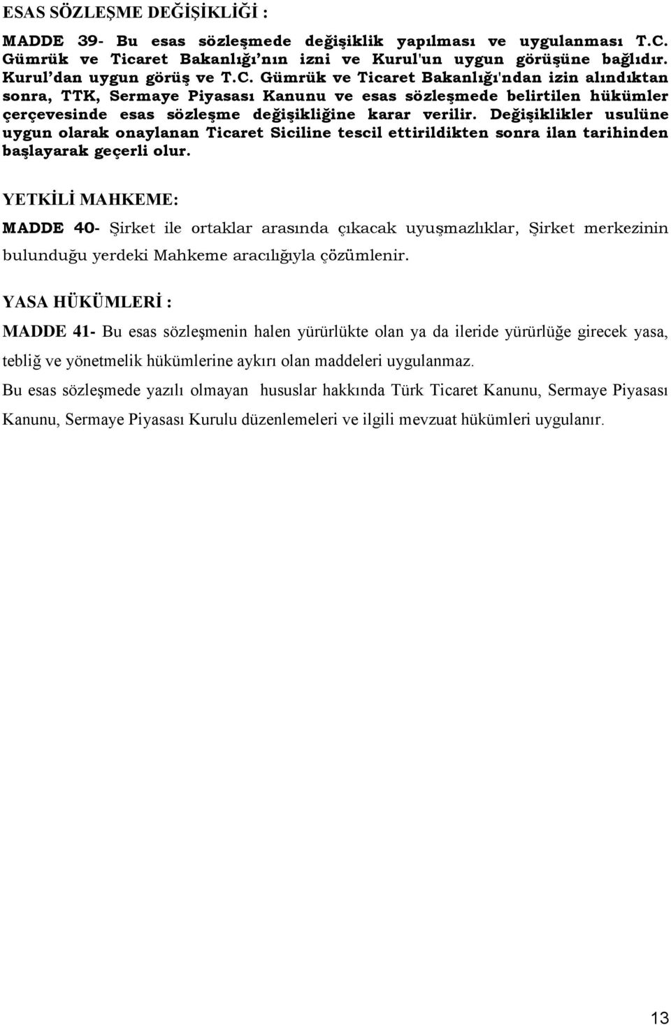 Değişiklikler usulüne uygun olarak onaylanan Ticaret Siciline tescil ettirildikten sonra ilan tarihinden başlayarak geçerli olur.