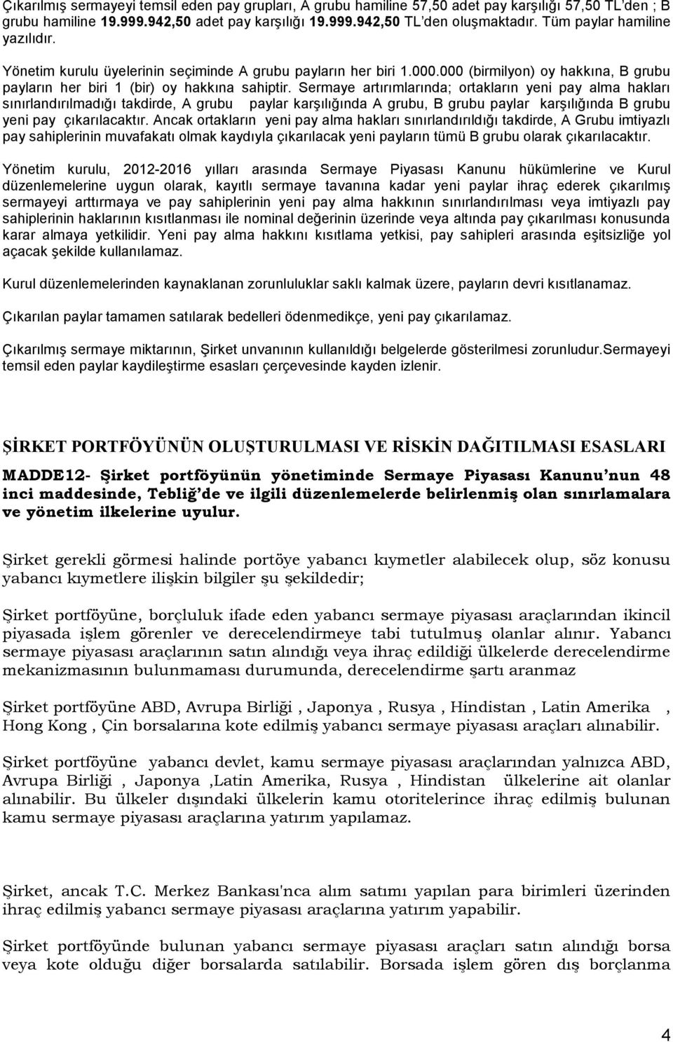 Sermaye artırımlarında; ortakların yeni pay alma hakları sınırlandırılmadığı takdirde, A grubu paylar karşılığında A grubu, B grubu paylar karşılığında B grubu yeni pay çıkarılacaktır.