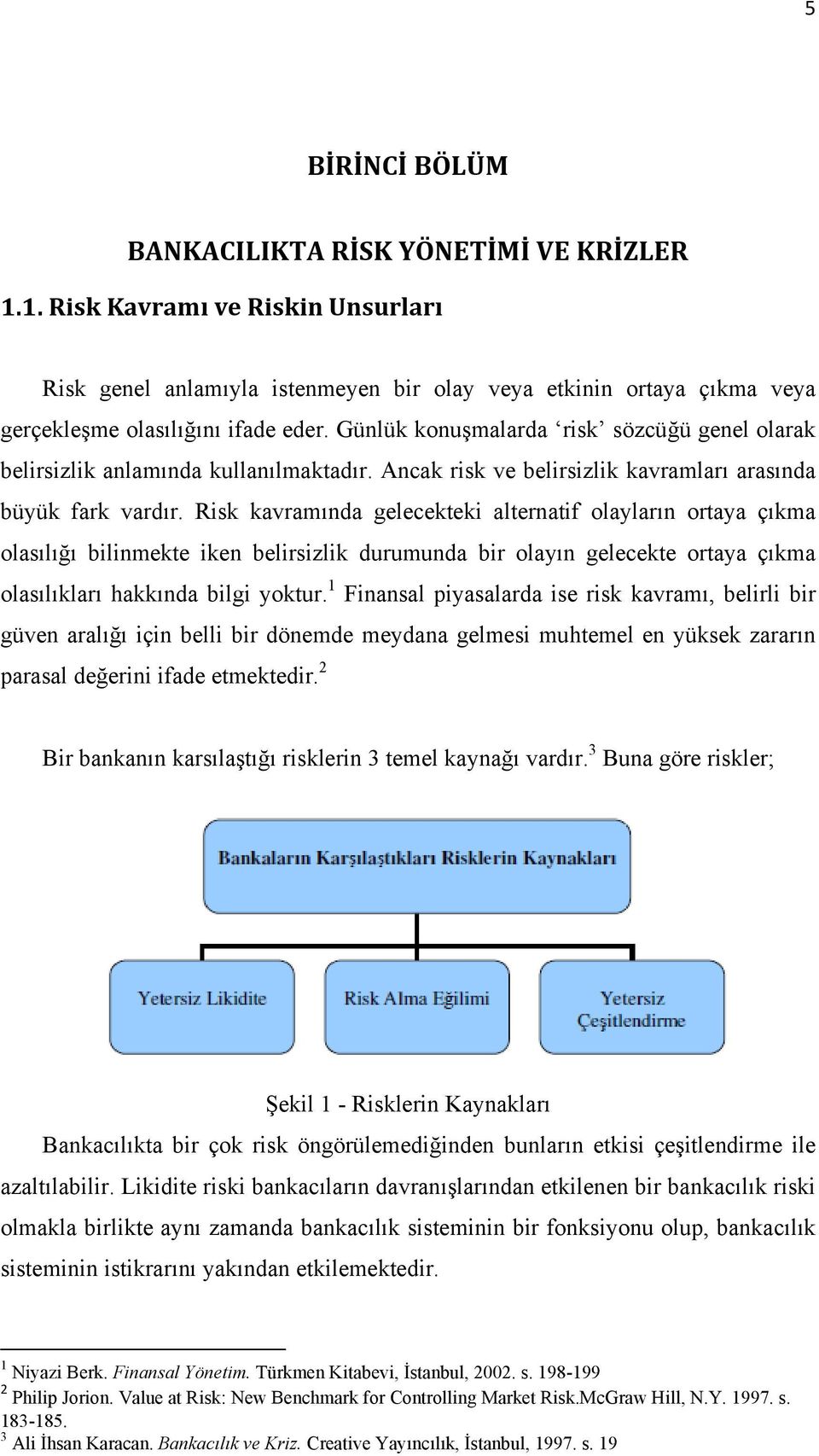 Risk kavramında gelecekteki alternatif olayların ortaya çıkma olasılığı bilinmekte iken belirsizlik durumunda bir olayın gelecekte ortaya çıkma olasılıkları hakkında bilgi yoktur.