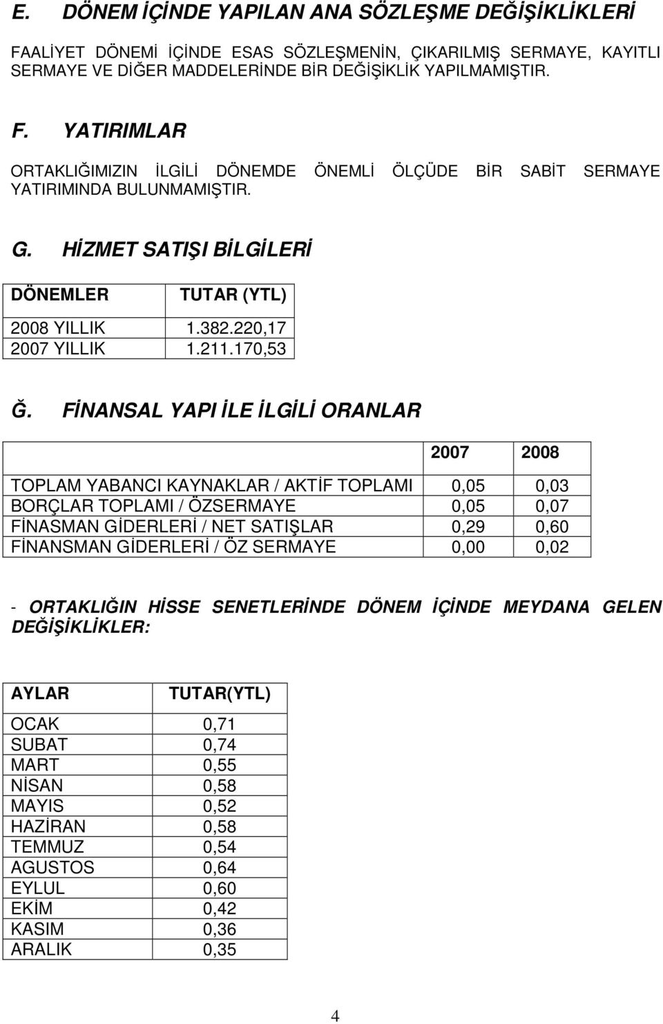 FİNANSAL YAPI İLE İLGİLİ ORANLAR 2007 2008 TOPLAM YABANCI KAYNAKLAR / AKTİF TOPLAMI 0,05 0,03 BORÇLAR TOPLAMI / ÖZSERMAYE 0,05 0,07 FİNASMAN GİDERLERİ / NET SATIŞLAR 0,29 0,60 FİNANSMAN GİDERLERİ /