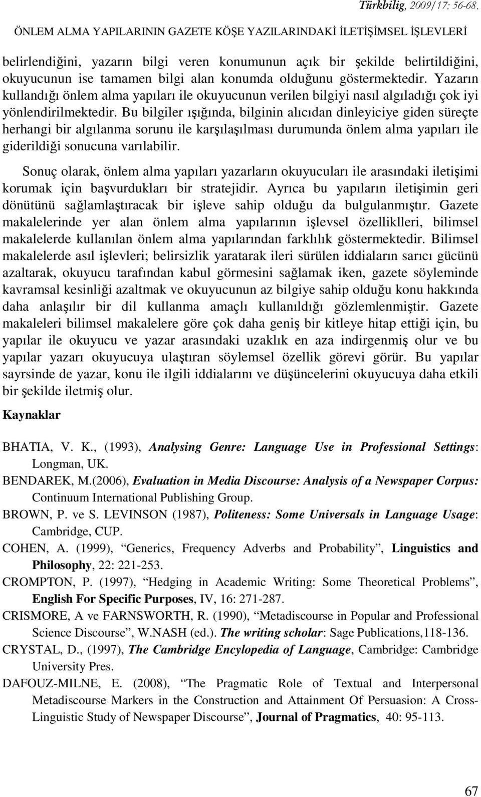 Bu bilgiler ışığında, bilginin alıcıdan dinleyiciye giden süreçte herhangi bir algılanma sorunu ile karşılaşılması durumunda önlem alma yapıları ile giderildiği sonucuna varılabilir.