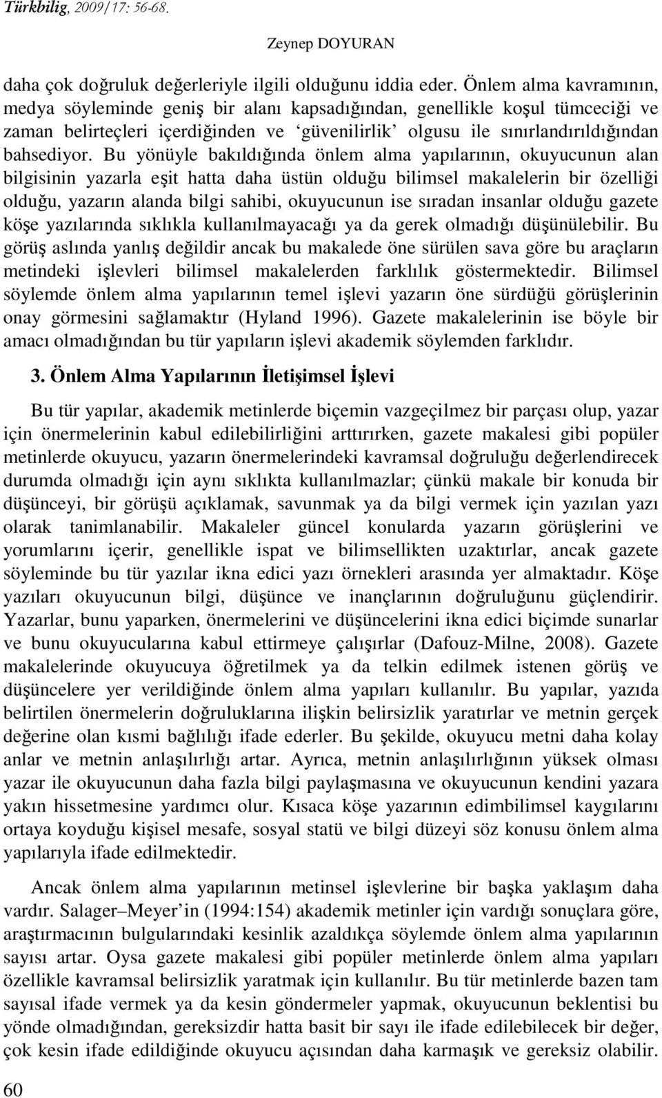 Bu yönüyle bakıldığında önlem alma yapılarının, okuyucunun alan bilgisinin yazarla eşit hatta daha üstün olduğu bilimsel makalelerin bir özelliği olduğu, yazarın alanda bilgi sahibi, okuyucunun ise