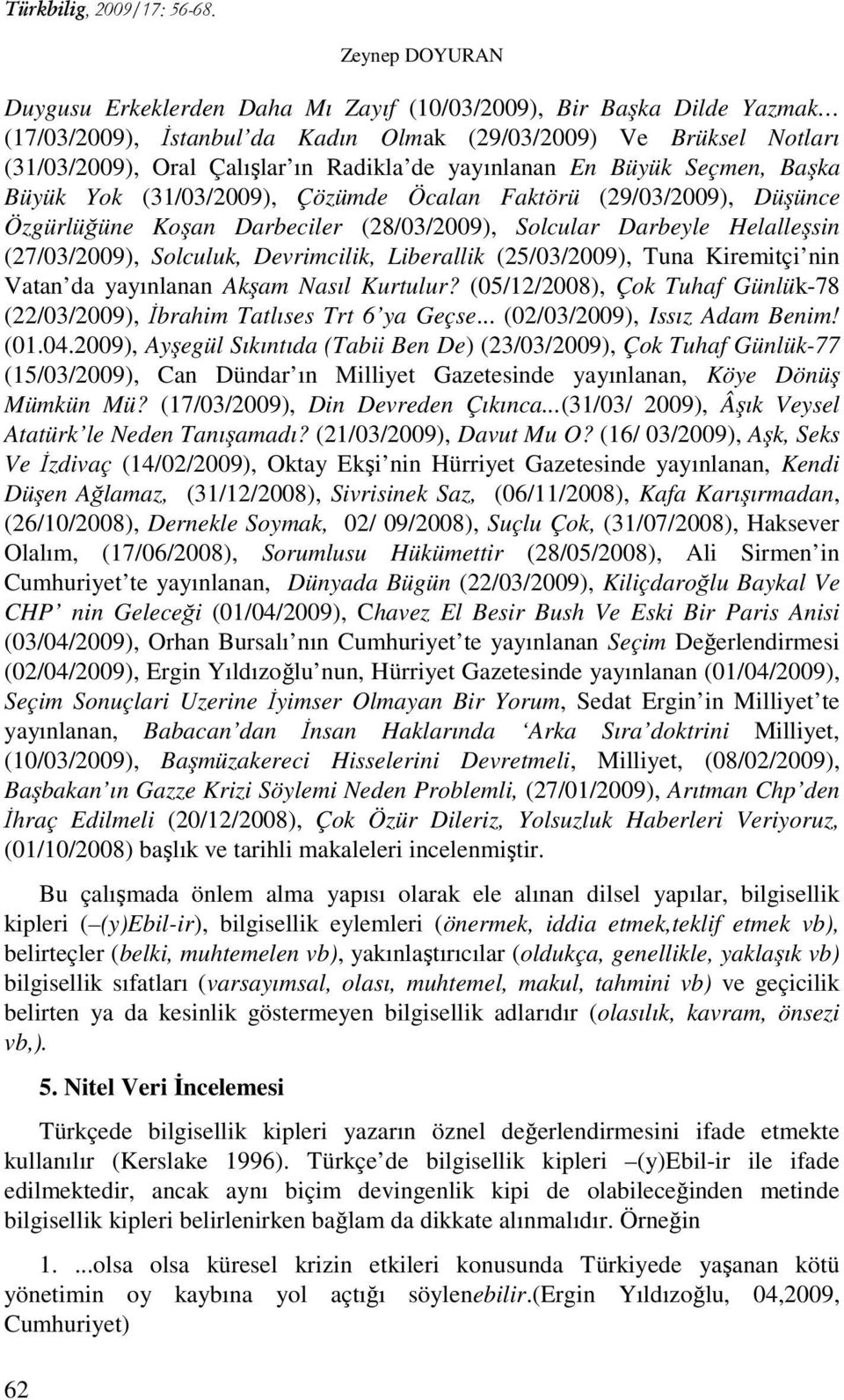 Solculuk, Devrimcilik, Liberallik (25/03/2009), Tuna Kiremitçi nin Vatan da yayınlanan Akşam Nasıl Kurtulur? (05/12/2008), Çok Tuhaf Günlük-78 (22/03/2009), İbrahim Tatlıses Trt 6 ya Geçse.