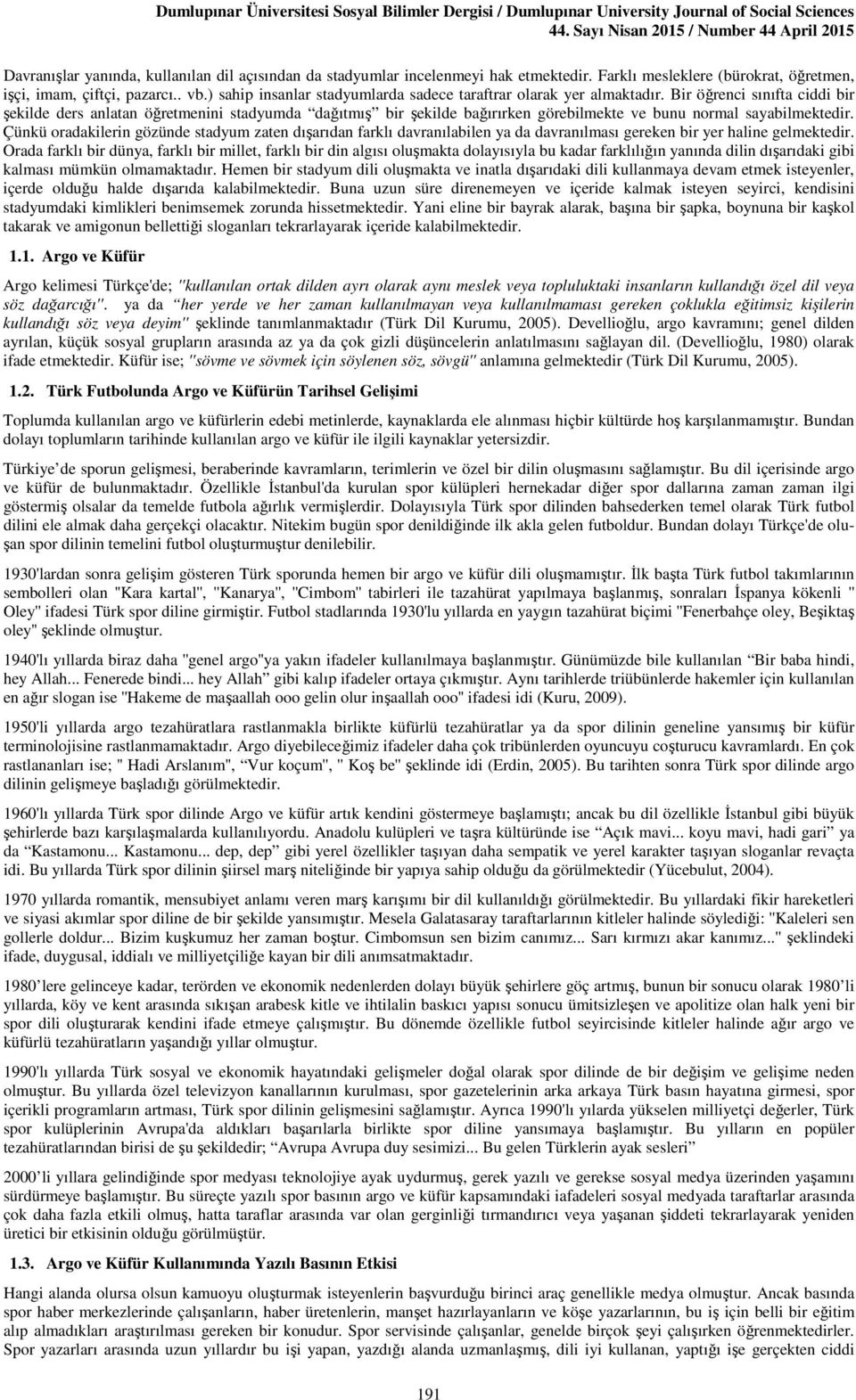 Bir öğrenci sınıfta ciddi bir şekilde ders anlatan öğretmenini stadyumda dağıtmış bir şekilde bağırırken görebilmekte ve bunu normal sayabilmektedir.