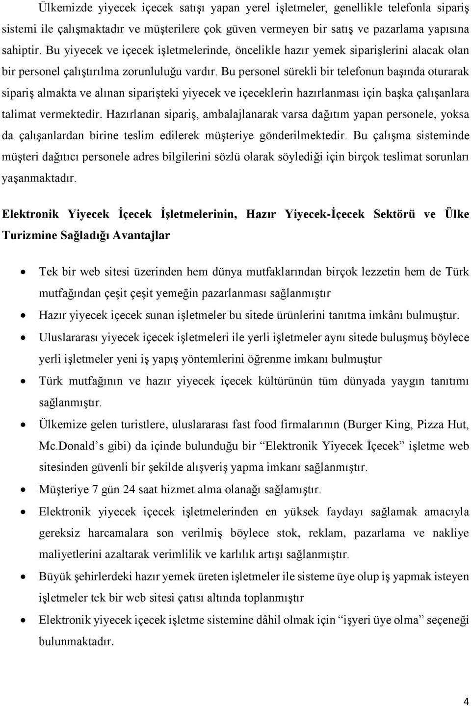 Bu personel sürekli bir telefonun başında oturarak sipariş almakta ve alınan siparişteki yiyecek ve içeceklerin hazırlanması için başka çalışanlara talimat vermektedir.