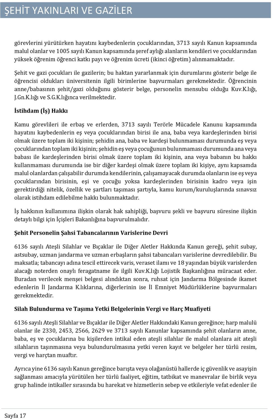 Şehit ve gazi çocukları ile gazilerin; bu haktan yararlanmak için durumlarını gösterir belge ile öğrencisi oldukları üniversitenin ilgili birimlerine başvurmaları gerekmektedir.