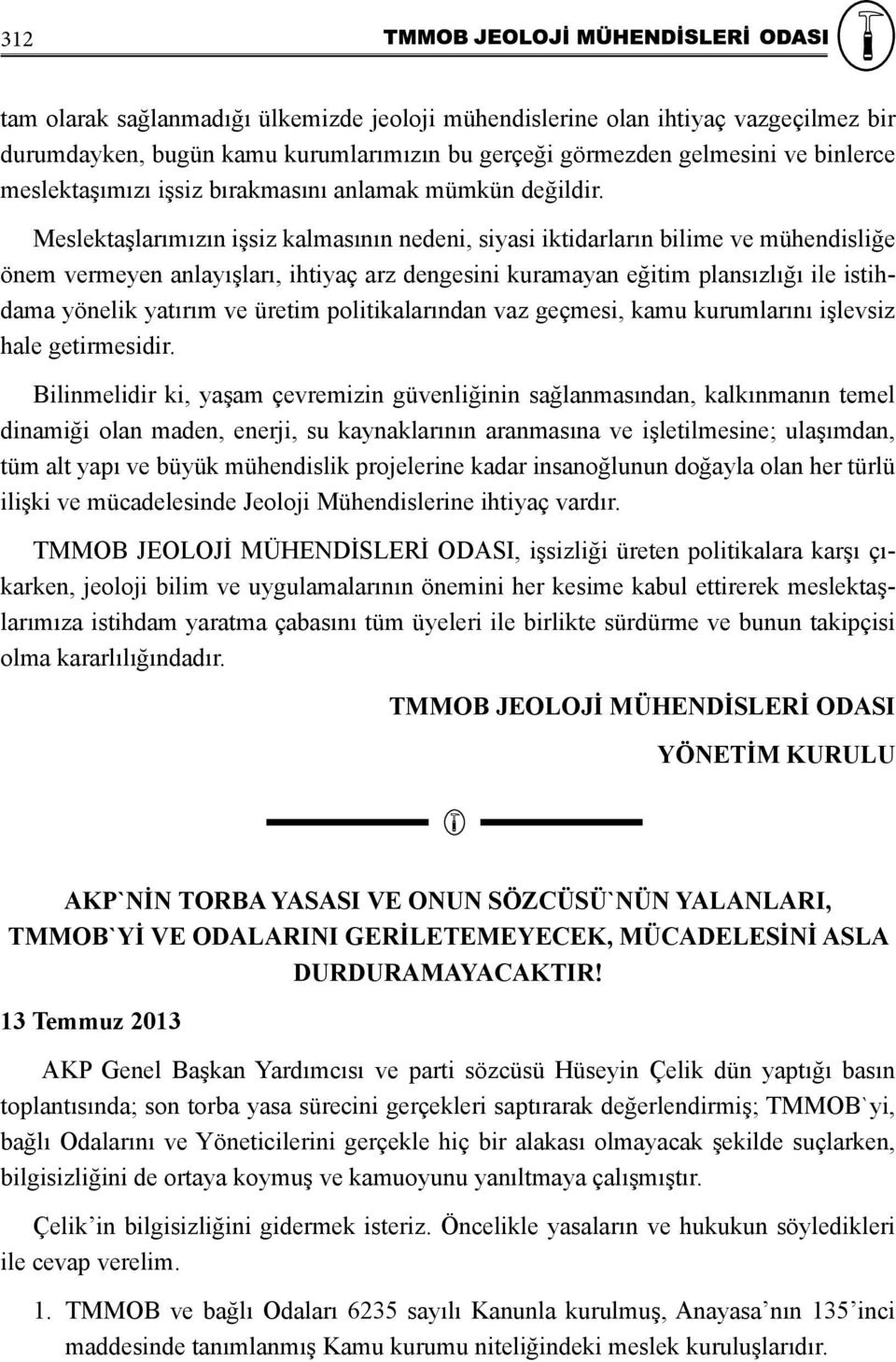 Meslektaşlarımızın işsiz kalmasının nedeni, siyasi iktidarların bilime ve mühendisliğe önem vermeyen anlayışları, ihtiyaç arz dengesini kuramayan eğitim plansızlığı ile istihdama yönelik yatırım ve