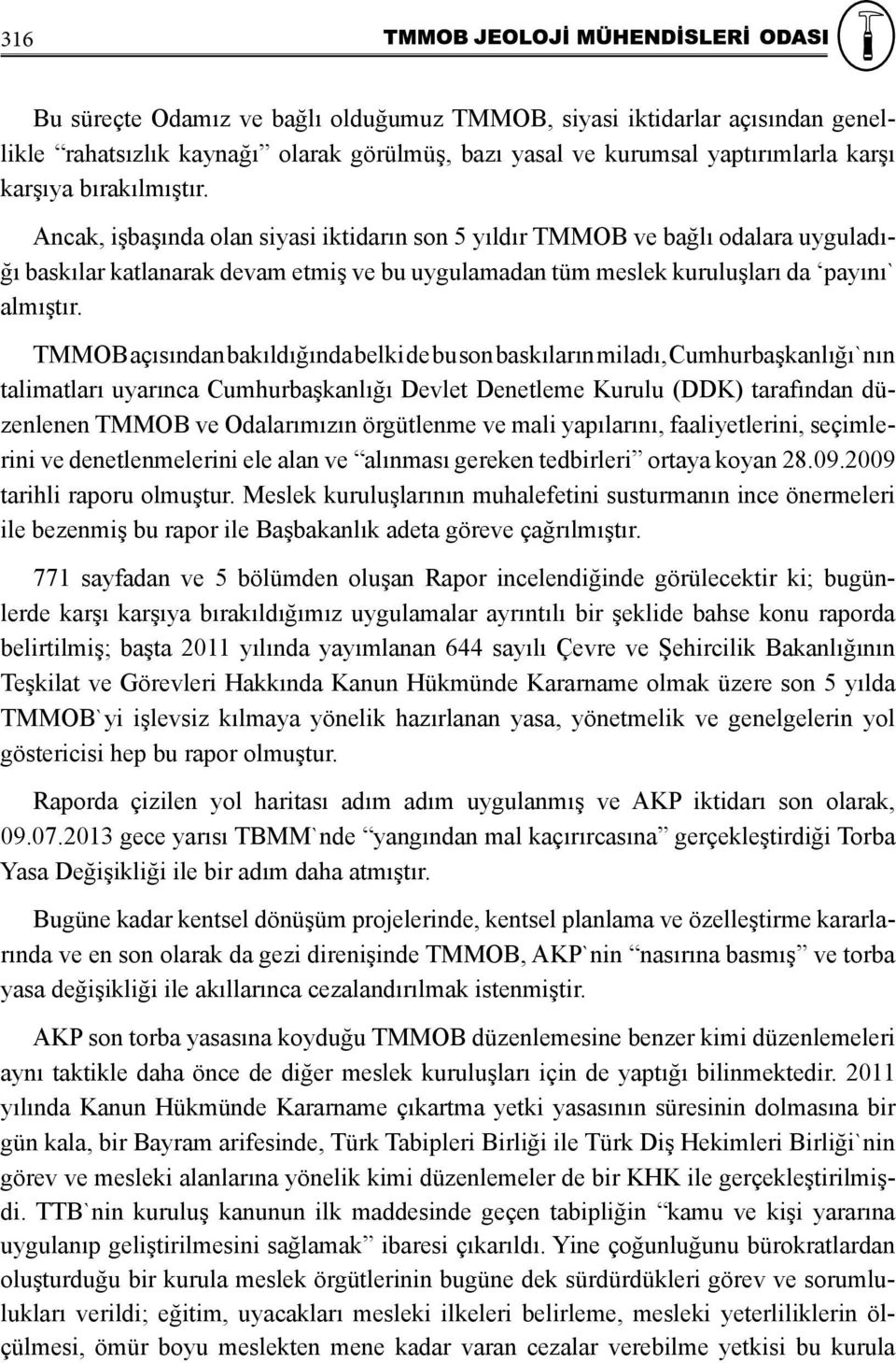 TMMOB açısından bakıldığında belki de bu son baskıların miladı, Cumhurbaşkanlığı`nın talimatları uyarınca Cumhurbaşkanlığı Devlet Denetleme Kurulu (DDK) tarafından düzenlenen TMMOB ve Odalarımızın