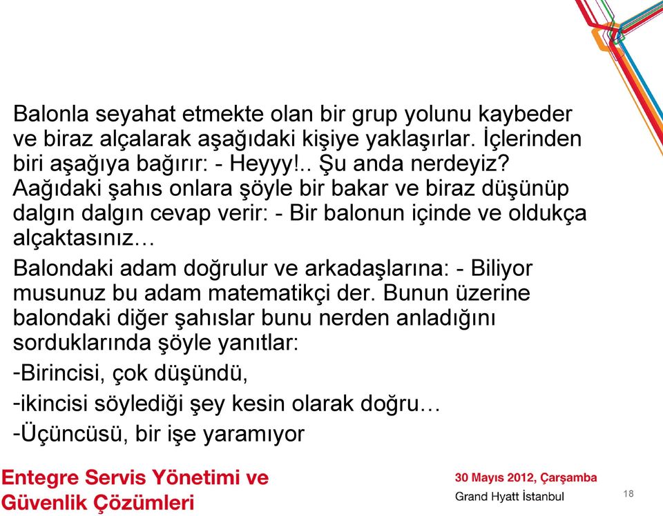 Aağıdaki şahıs onlara şöyle bir bakar ve biraz düşünüp dalgın dalgın cevap verir: - Bir balonun içinde ve oldukça alçaktasınız Balondaki adam