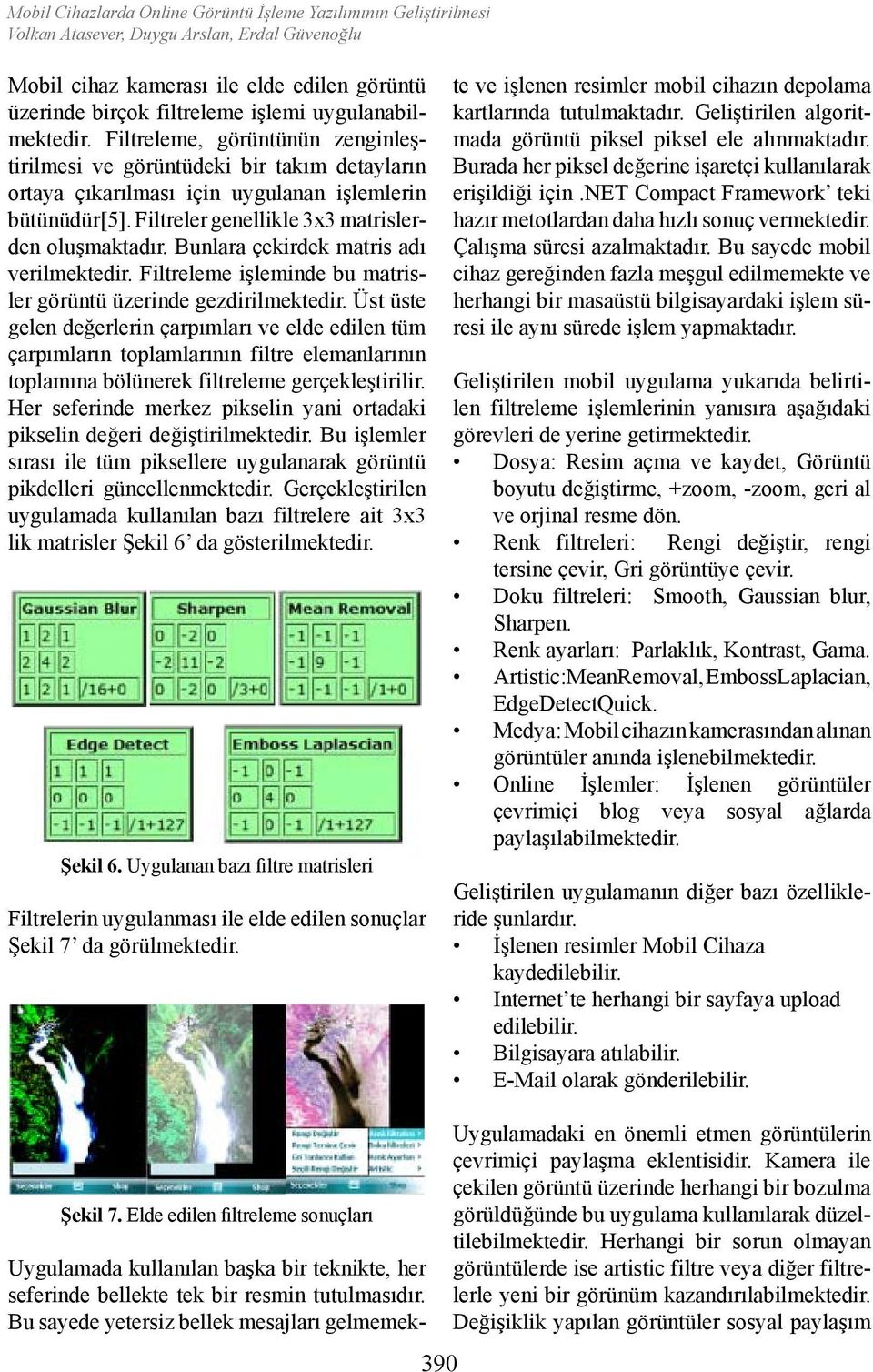 Bunlara çekirdek matris adı verilmektedir. Filtreleme işleminde bu matrisler görüntü üzerinde gezdirilmektedir.