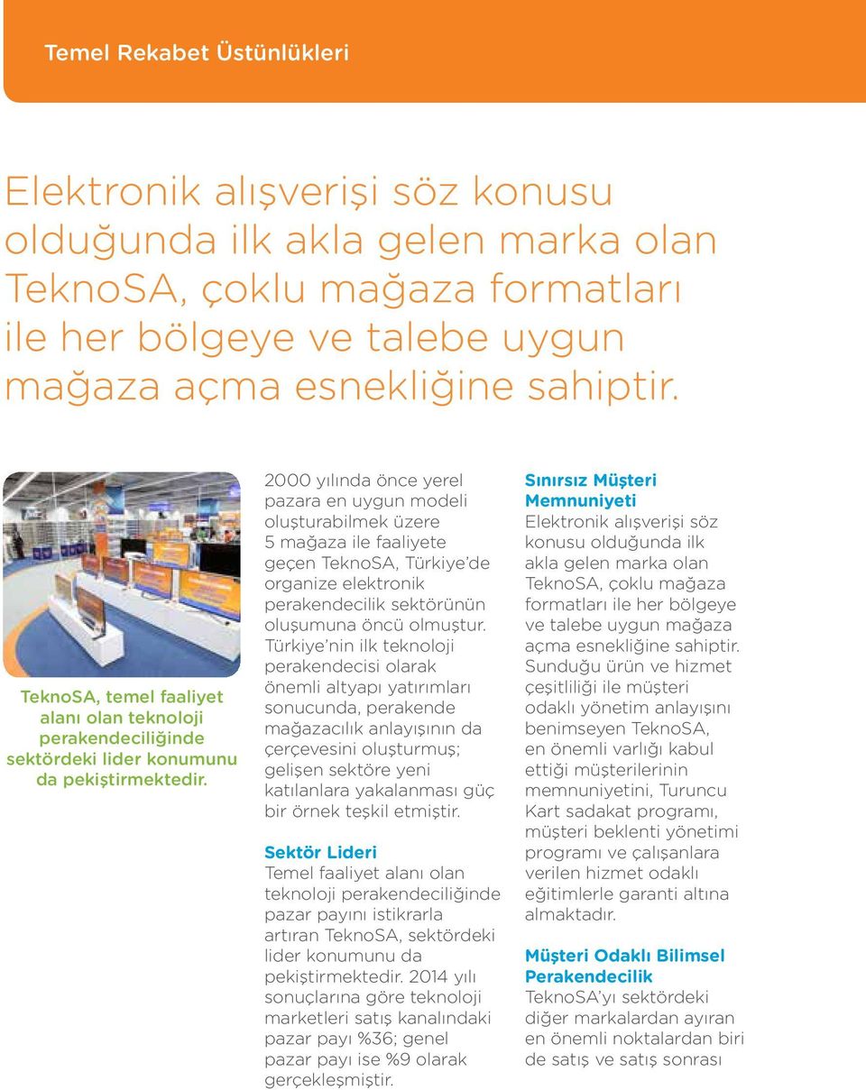 2000 yılında önce yerel pazara en uygun modeli oluşturabilmek üzere 5 mağaza ile faaliyete geçen TeknoSA, Türkiye de organize elektronik perakendecilik sektörünün oluşumuna öncü olmuştur.