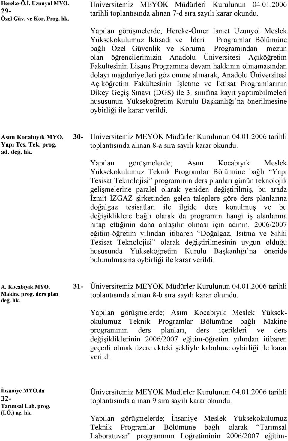 Açıköğretim Fakültesinin Lisans Programına devam hakkının olmamasından dolayı mağduriyetleri göz önüne alınarak, Anadolu Üniversitesi Açıköğretim Fakültesinin İşletme ve İktisat Programlarının Dikey