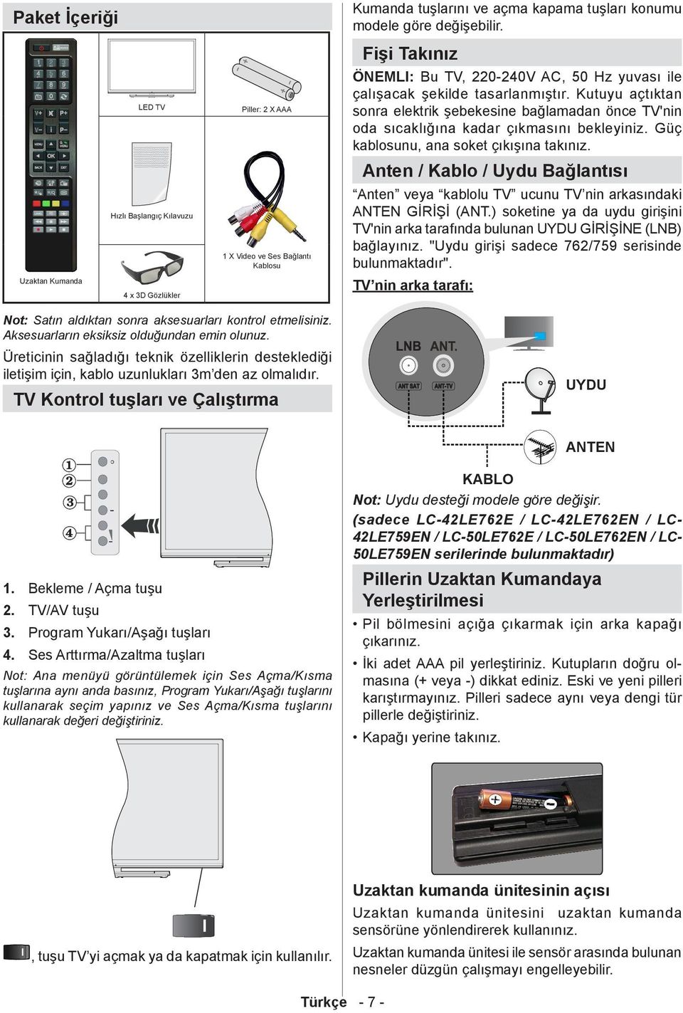 Kutuyu açtıktan sonra elektrik şebekesine bağlamadan önce TV'nin oda sıcaklığına kadar çıkmasını bekleyiniz. Güç kablosunu, ana soket çıkışına takınız.