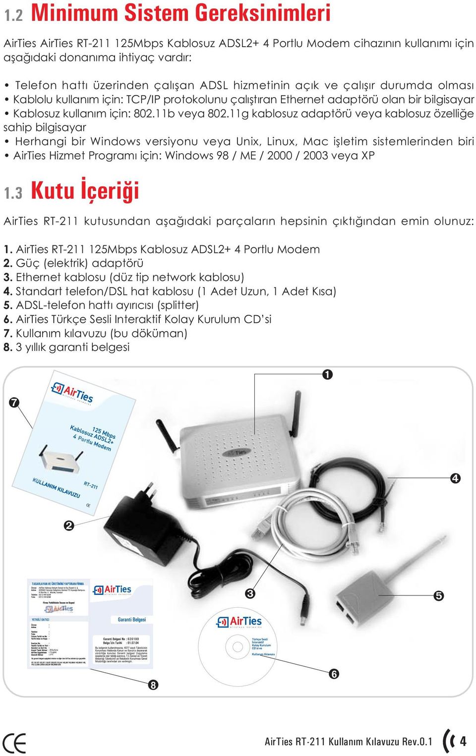 11g kablosuz adaptörü veya kablosuz özelliðe sahip bilgisayar Herhangi bir Windows versiyonu veya Unix, Linux, Mac iþletim sistemlerinden biri AirTies Hizmet Programý için: Windows 98 / ME / 2000 /