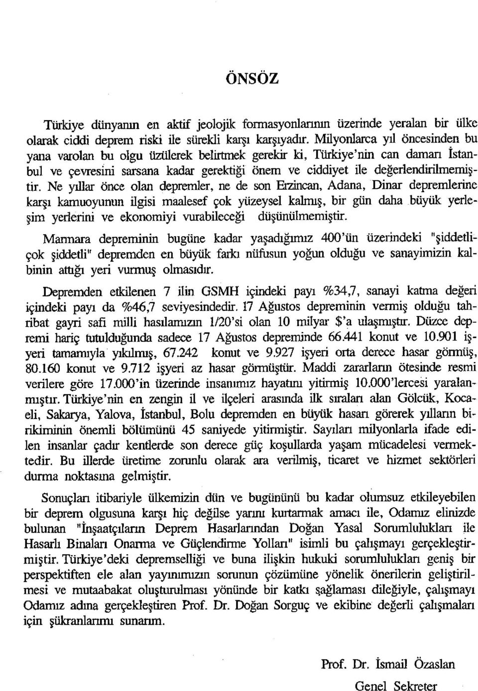 Ne yıllar önce olan depremler, ne de son Erzincan, Adana, Dinar depremlerine karşı kamuoyunun ilgisi maalesef çok yüzeysel kalmış, bir gün daha büyük yerleşim yerlerini ve ekonomiyi vurabileceği