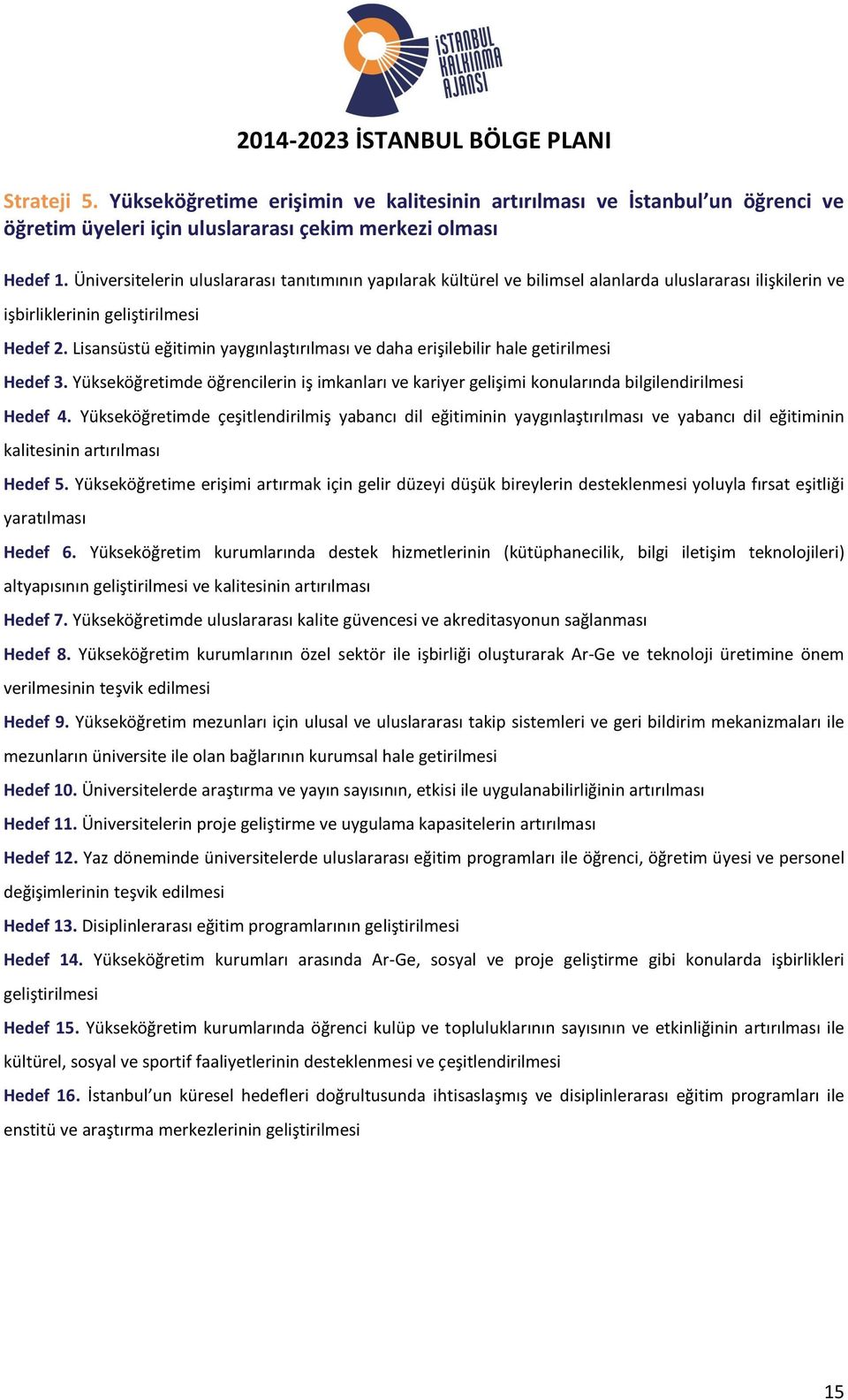 Lisansüstü eğitimin yaygınlaştırılması ve daha erişilebilir hale getirilmesi Hedef 3. Yükseköğretimde öğrencilerin iş imkanları ve kariyer gelişimi konularında bilgilendirilmesi Hedef 4.