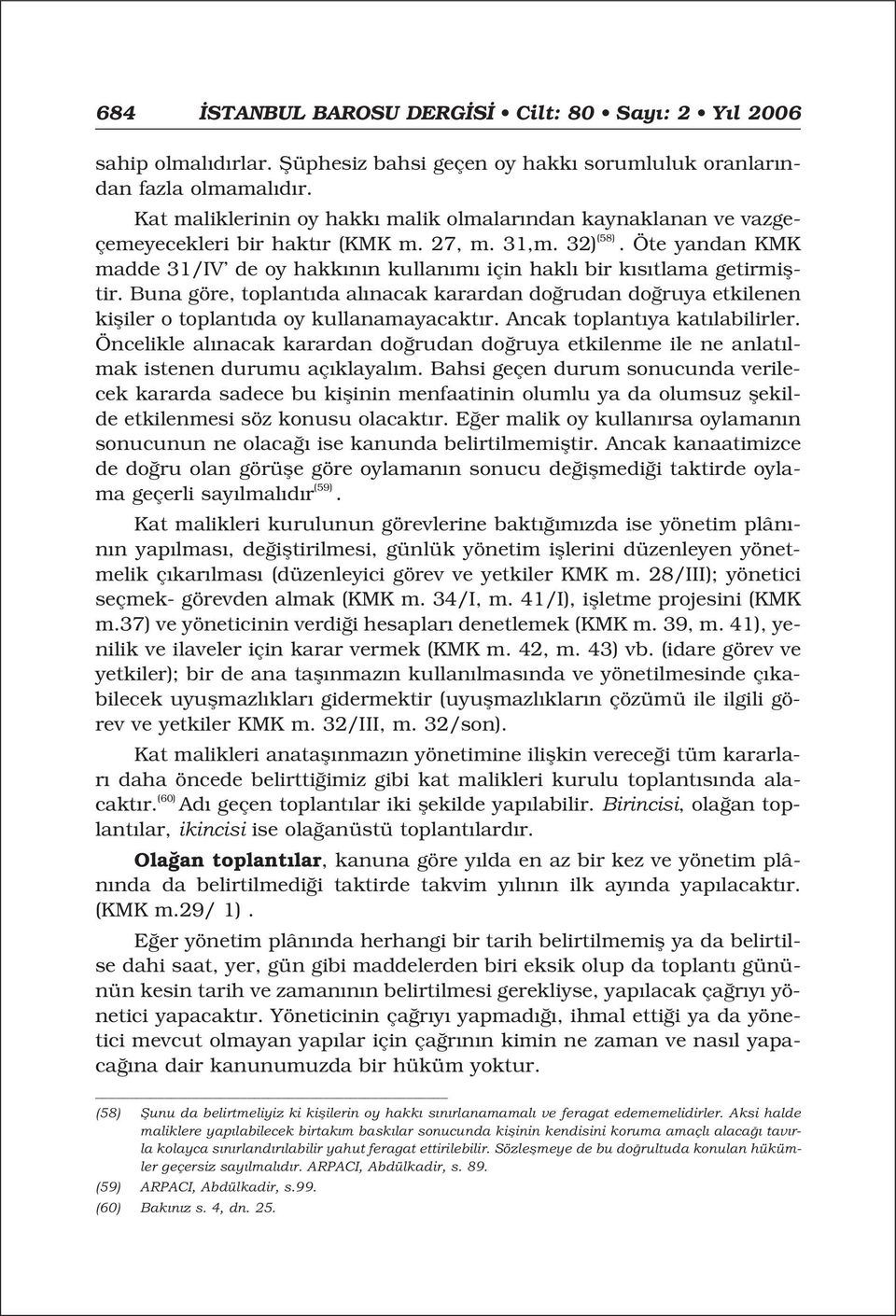 Öte yandan KMK madde 31/IV de oy hakk n n kullan m için hakl bir k s tlama getirmifltir. Buna göre, toplant da al nacak karardan do rudan do ruya etkilenen kifliler o toplant da oy kullanamayacakt r.