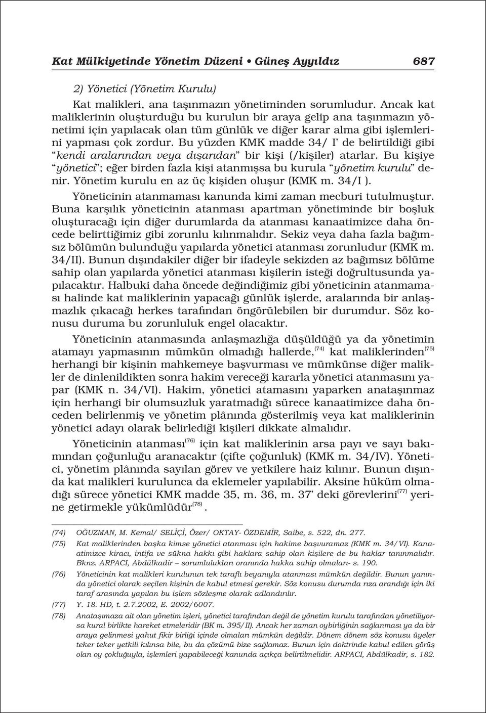 Bu yüzden KMK madde 34/ I de belirtildi i gibi kendi aralar ndan veya d flar dan bir kifli (/kifliler) atarlar. Bu kifliye yönetici ; e er birden fazla kifli atanm flsa bu kurula yönetim kurulu denir.