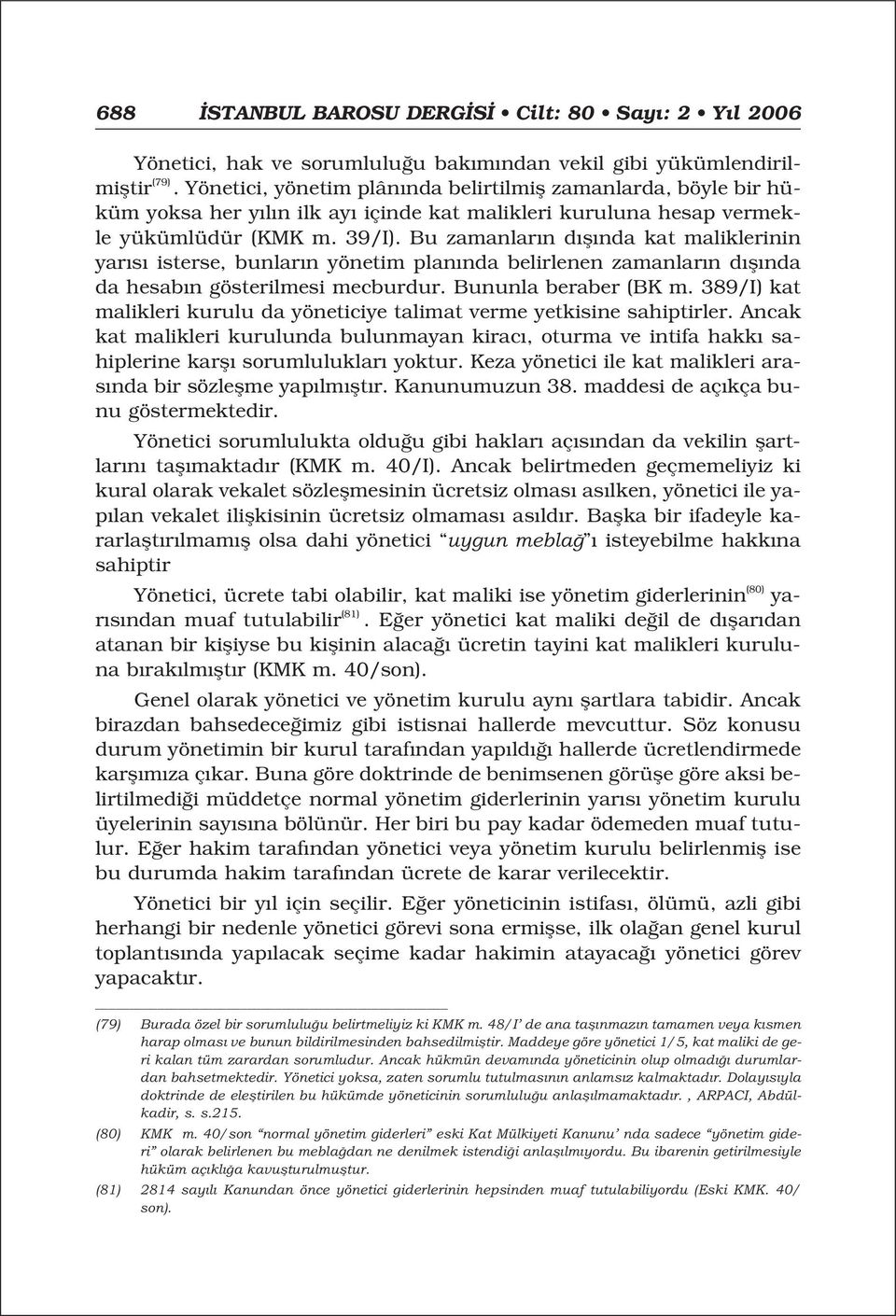 Bu zamanlar n d fl nda kat maliklerinin yar s isterse, bunlar n yönetim plan nda belirlenen zamanlar n d fl nda da hesab n gösterilmesi mecburdur. Bununla beraber (BK m.