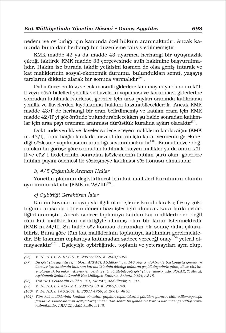 Hakim ise burada takdir yetkisini k smen de olsa genifl tutarak ve kat maliklerinin sosyal-ekonomik durumu, bulunduklar semti, yaflay fl tarzlar n dikkate alarak bir sonuca varmal d r (96).