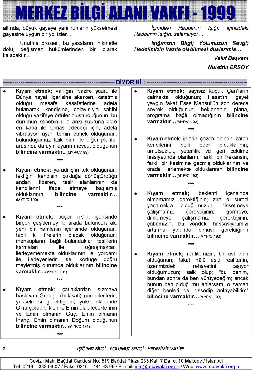 ---------------------------------------------------------- DİYOR Kİ ; ---------------------------------------------------- Kıyam etmek; varlığın, vazife şuuru ile Dünya hayatı içerisine akarken,