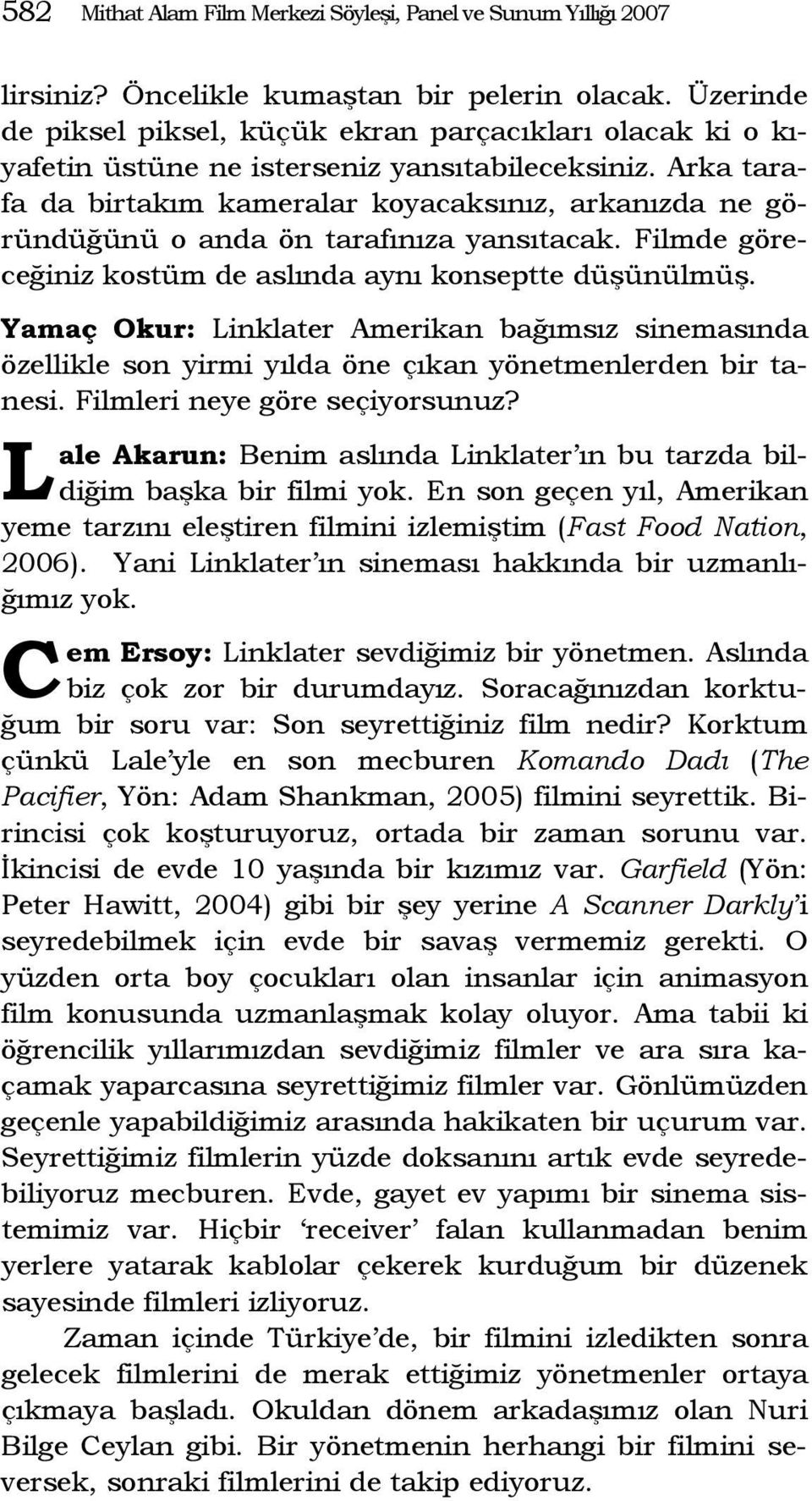 Arka tarafa da birtakım kameralar koyacaksınız, arkanızda ne göründüğünü o anda ön tarafınıza yansıtacak. Filmde göreceğiniz kostüm de aslında aynı konseptte düşünülmüş.