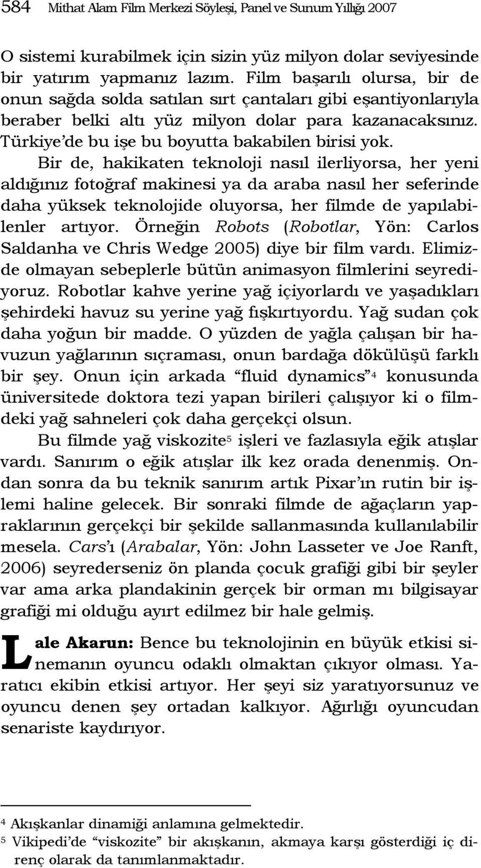 Bir de, hakikaten teknoloji nasıl ilerliyorsa, her yeni aldığınız fotoğraf makinesi ya da araba nasıl her seferinde daha yüksek teknolojide oluyorsa, her filmde de yapılabilenler artıyor.