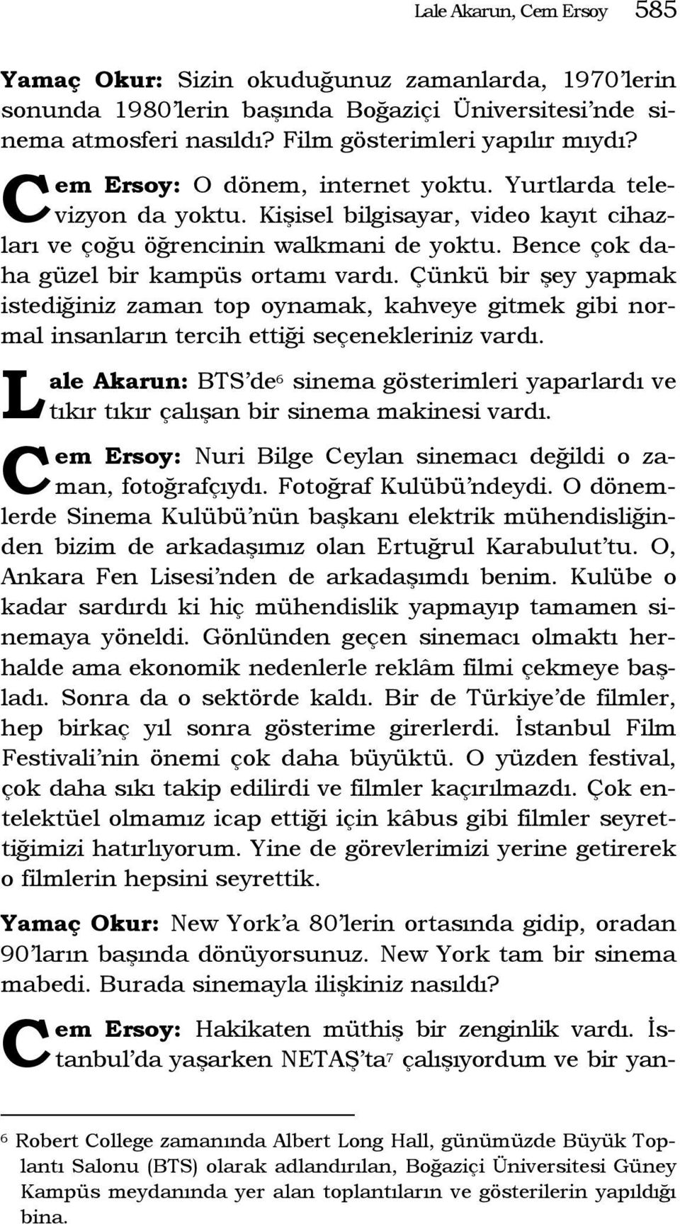 Çünkü bir şey yapmak istediğiniz zaman top oynamak, kahveye gitmek gibi normal insanların tercih ettiği seçenekleriniz vardı.