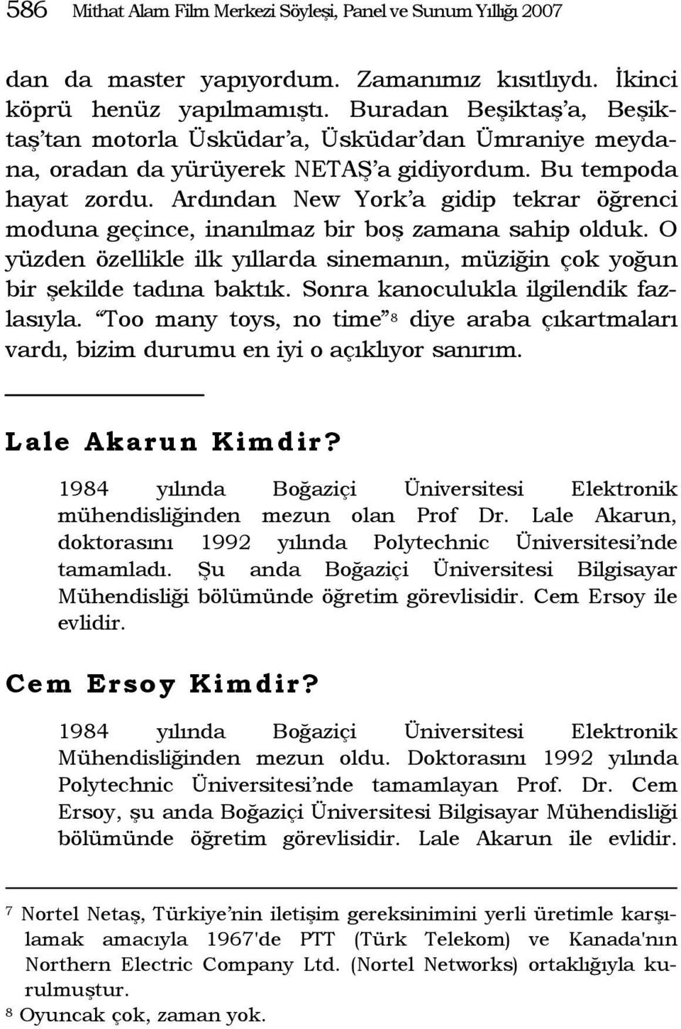 Ardından New York a gidip tekrar öğrenci moduna geçince, inanılmaz bir boş zamana sahip olduk. O yüzden özellikle ilk yıllarda sinemanın, müziğin çok yoğun bir şekilde tadına baktık.