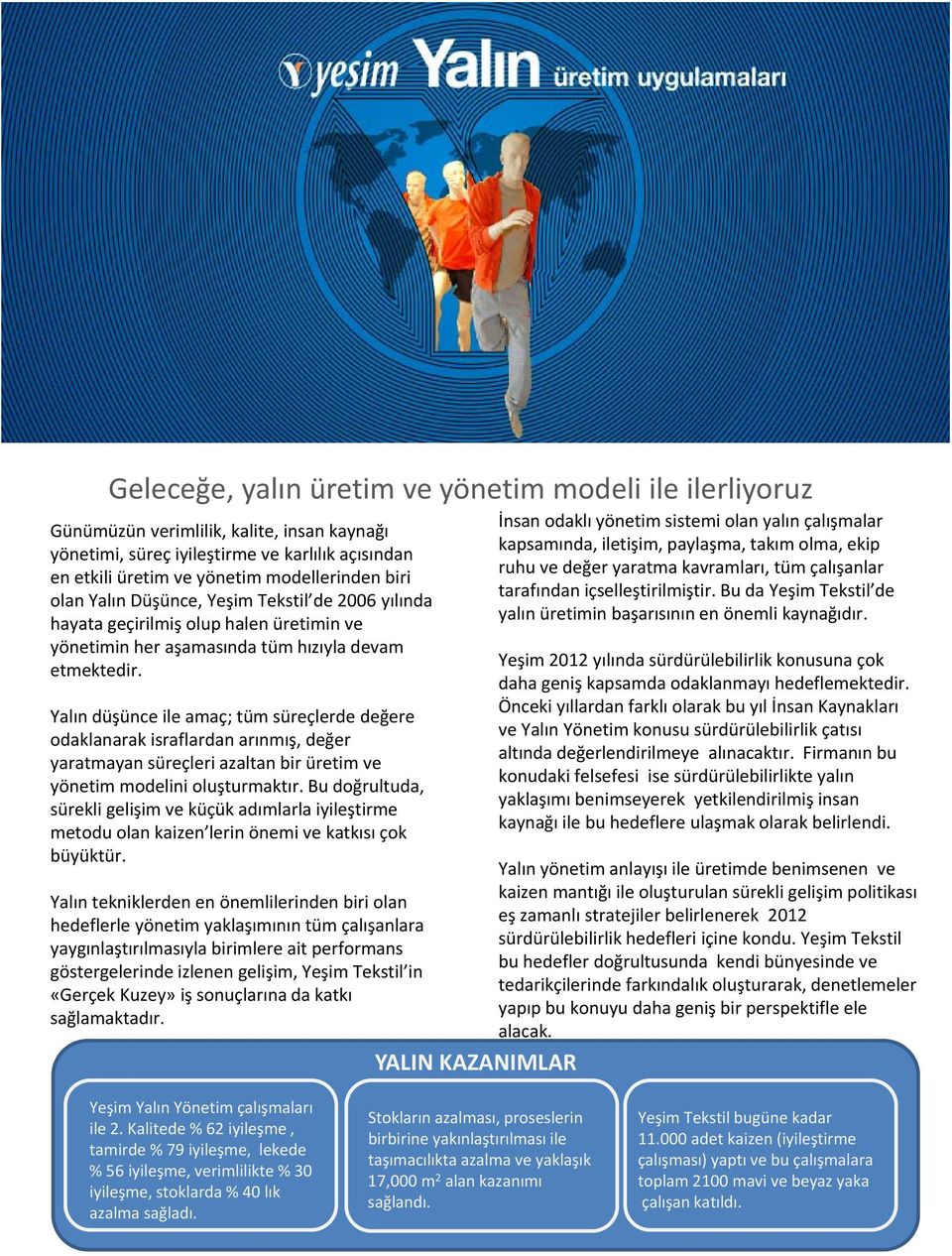 Yalın düşünce ile amaç; tüm süreçlerde değere odaklanarak israflardan arınmış, değer yaratmayan süreçleri azaltan bir üretim ve yönetim modelini oluşturmaktır.