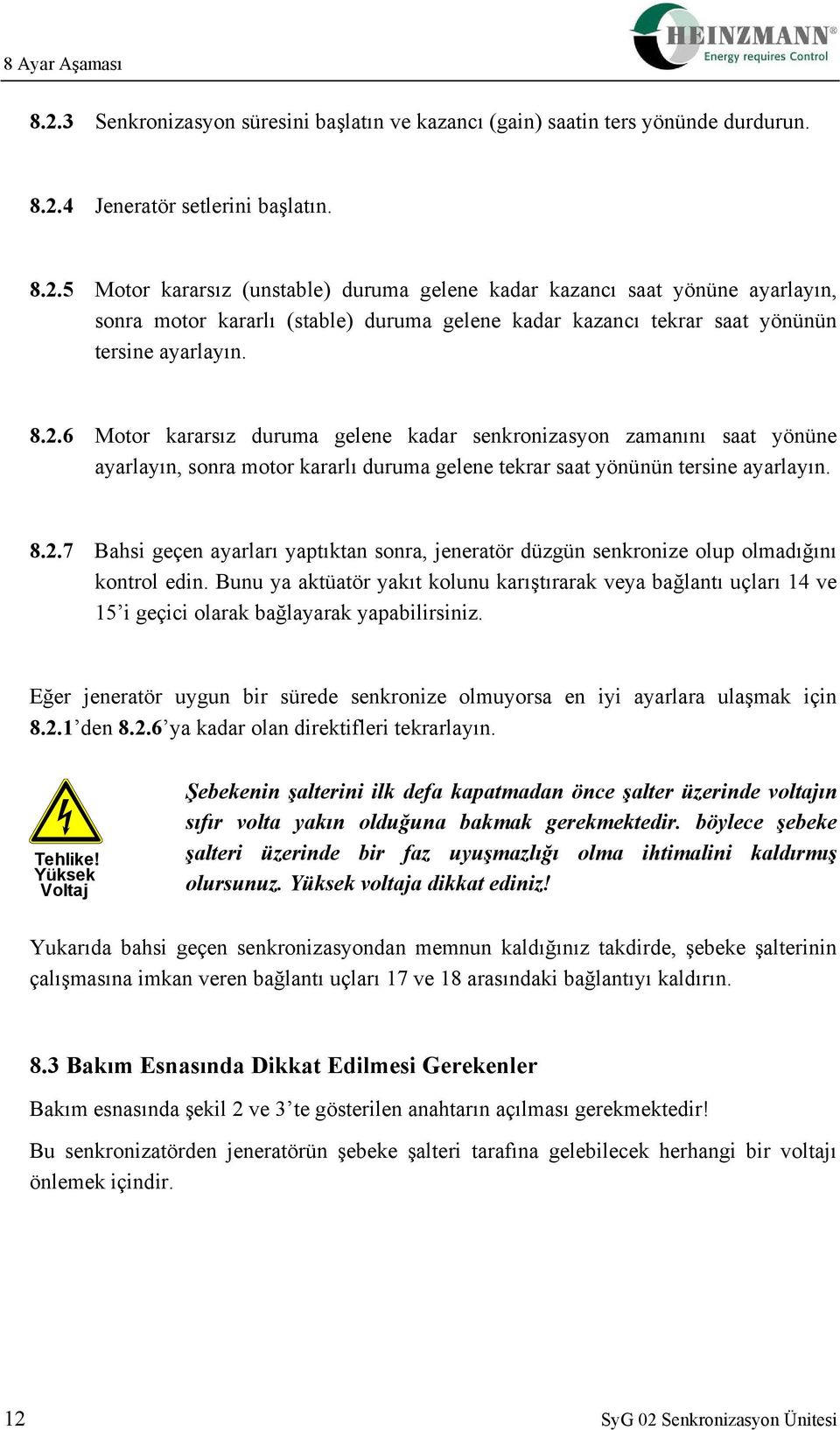 Bunu ya aktüatör yakıt kolunu karıştırarak veya bağlantı uçları 14 ve 15 i geçici olarak bağlayarak yapabilirsiniz. Eğer jeneratör uygun bir sürede senkronize olmuyorsa en iyi ayarlara ulaşmak için 8.