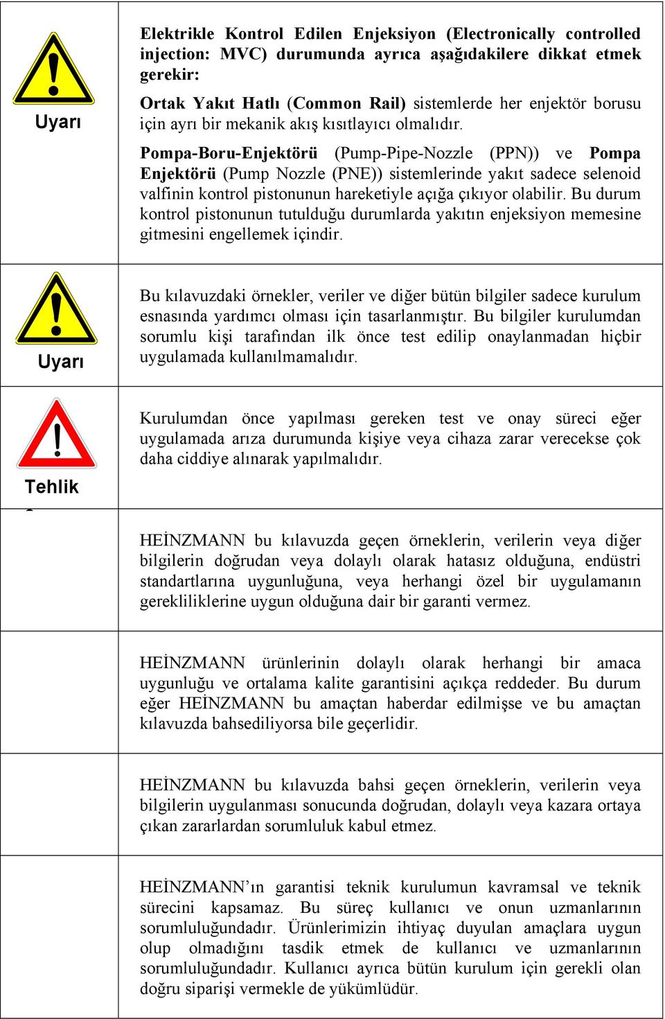 Pompa-Boru-Enjektörü (Pump-Pipe-Nozzle (PPN)) ve Pompa Enjektörü (Pump Nozzle (PNE)) sistemlerinde yakıt sadece selenoid valfinin kontrol pistonunun hareketiyle açığa çıkıyor olabilir.