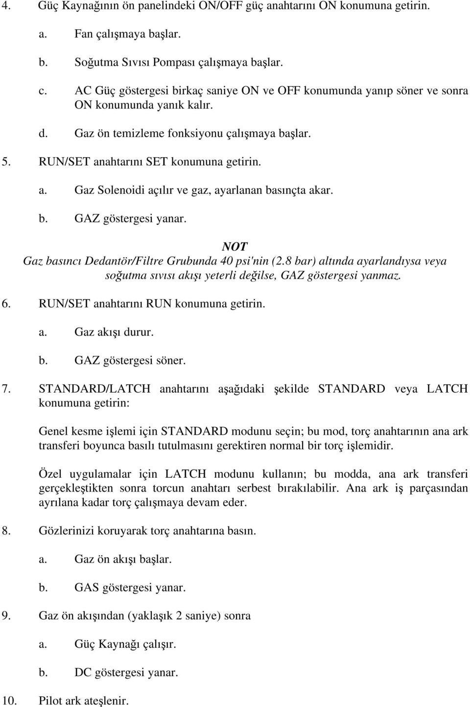 ahtarını SET konumuna getirin. a. Gaz Solenoidi açılır ve gaz, ayarlanan basınçta akar. b. GAZ göstergesi yanar. NOT Gaz basıncı Dedantör/Filtre Grubunda 40 psi'nin (2.