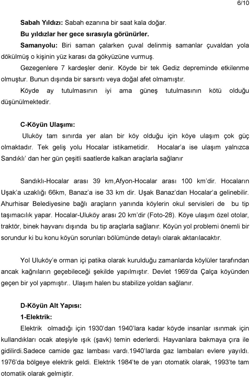 Köyde bir tek Gediz depreminde etkilenme olmuştur. Bunun dışında bir sarsıntı veya doğal afet olmamıştır. Köyde ay tutulmasının iyi ama güneş tutulmasının kötü olduğu düşünülmektedir.