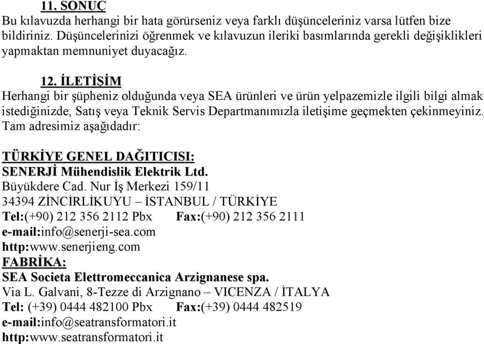 İLETİŞİM Herhangi bir şüpheniz olduğunda veya SEA ürünleri ve ürün yelpazemizle ilgili bilgi almak istediğinizde, Satış veya Teknik Servis Departmanımızla iletişime geçmekten çekinmeyiniz.