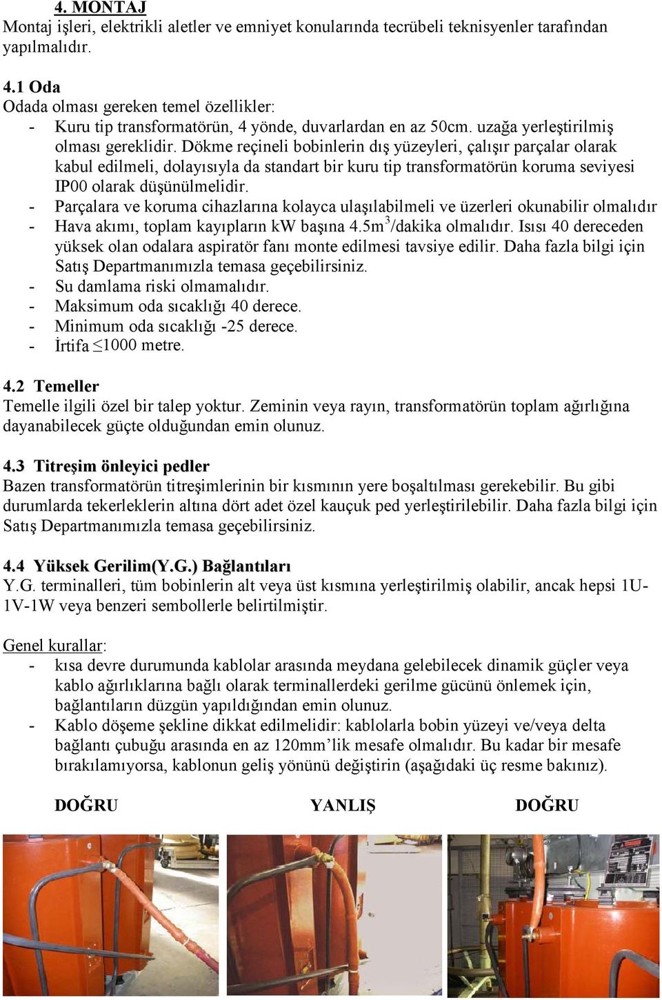 Dökme reçineli bobinlerin dış yüzeyleri, çalışır parçalar olarak kabul edilmeli, dolayısıyla da standart bir kuru tip transformatörün koruma seviyesi IP00 olarak düşünülmelidir.