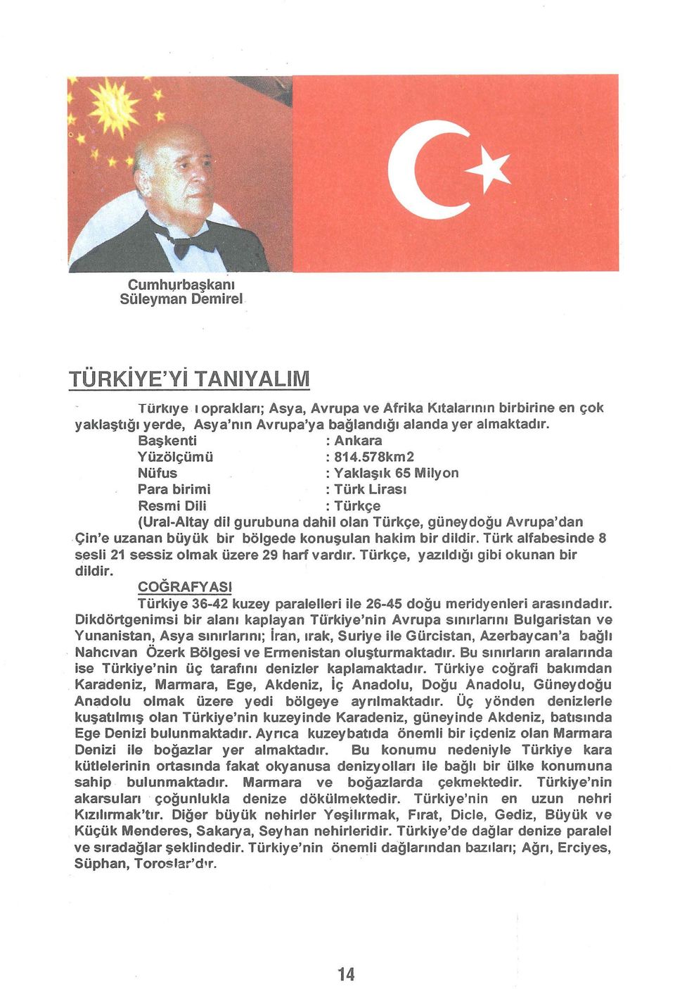 578km2 Nüfus :Yaklaşık 65 Milyon Para birimi : Türk Lirası Resmi Dili : Türkçe (Ural-Altay dil gurubuna dahil olan Türkçe, güneydoğu Avrupa'dan Çin'e uzanan büyük bir bölgede konuşulan hakim bir