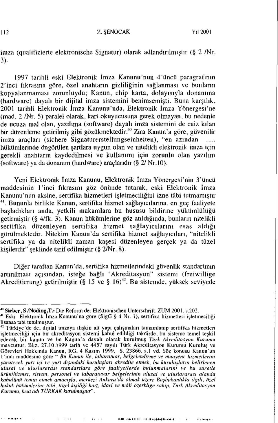 donanıma (hardware) dayalı bir dijital imza sistemini benimsemişti. Buna karşılık, 2001 tarihli Elektronik imza Kanunu'nda, Elektronik İmza Yönergesi'ne (mad. 2 /Nr.