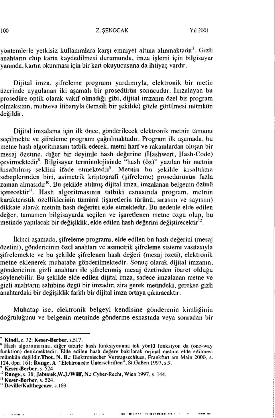 Dijital imza, şifreleme programı yardımıyla, elektronik bir metin üzerinde uygulanan iki aşamalı bir prosedürün sonucudur.