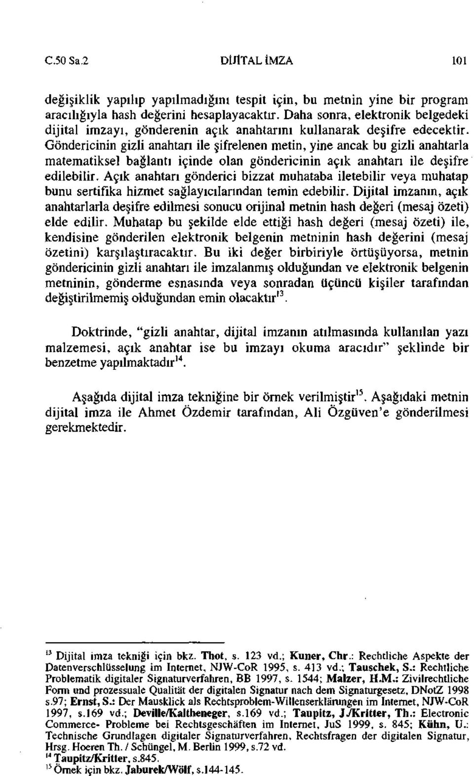 Göndericinin gizli anahtan ile şifrelenen metin, yine ancak bu gizli anahtarla matematiksel bağlantı içinde olan göndericinin açık anahtarı ile deşifre edilebilir.