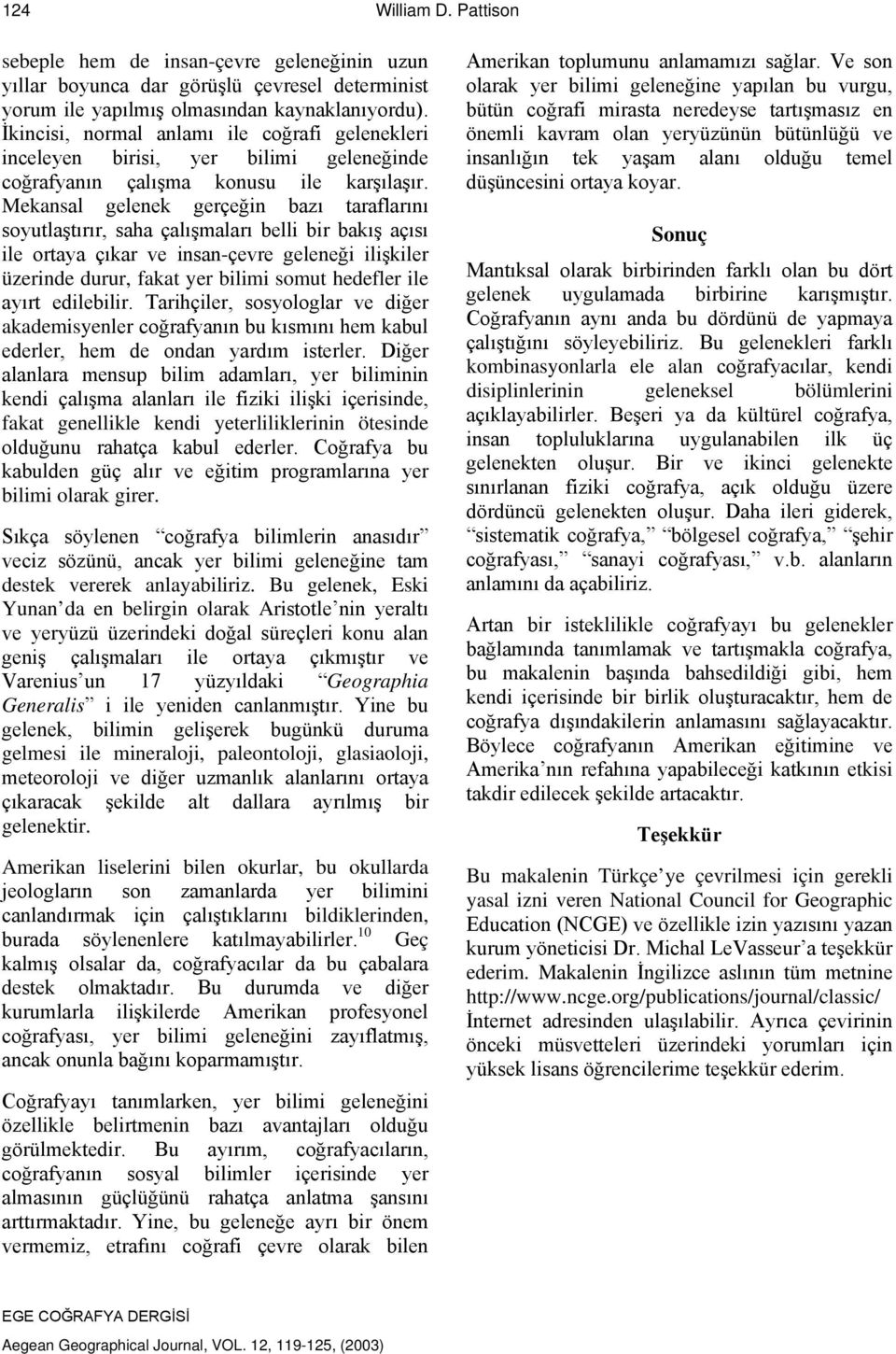 Mekansal gelenek gerçeğin bazı taraflarını soyutlaştırır, saha çalışmaları belli bir bakış açısı ile ortaya çıkar ve insan-çevre geleneği ilişkiler üzerinde durur, fakat yer bilimi somut hedefler ile