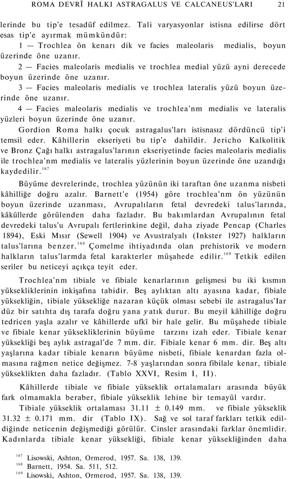 2 Facies maleolaris medialis ve trochlea medial yüzü ayni derecede boyun üzerinde öne uzanır. 3 Facies maleolaris medialis ve trochlea lateralis yüzü boyun üzerinde öne uzanır.