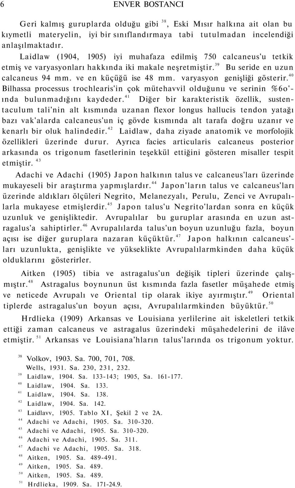 39 Bu seride en uzun calcaneus 94 ve en küçüğü ise 4 varyasyon genişliği gösterir. 40 Bilhassa processus trochlearis'in çok mütehavvil olduğunu ve serinin %6o' ında bulunmadığını kaydeder.