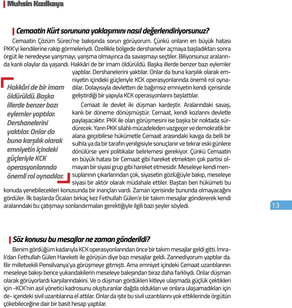 Çünkü onların en büyük hatası PKK yi kendilerine rakip görmeleriydi. Özellikle bölgede dershaneler açmaya başladıktan sonra örgüt ile neredeyse yarışmayı, yarışma olmayınca da savaşmayı seçtiler.